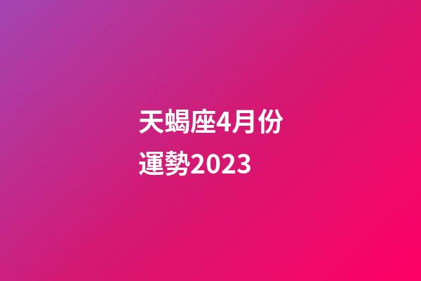 天蝎座4月份運勢2023-第1張-星座運勢-玄機派