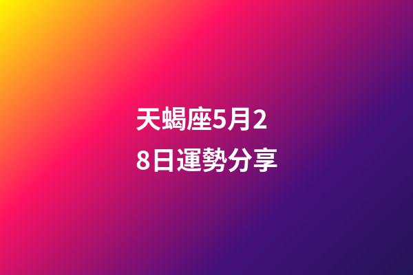 天蝎座5月28日運勢分享-第1張-星座運勢-玄機派