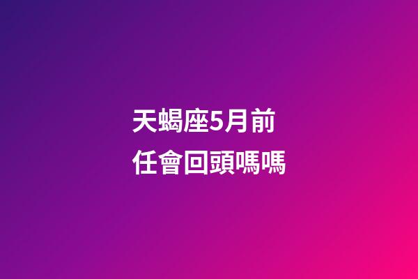 天蝎座5月前任會回頭嗎嗎-第1張-星座運勢-玄機派