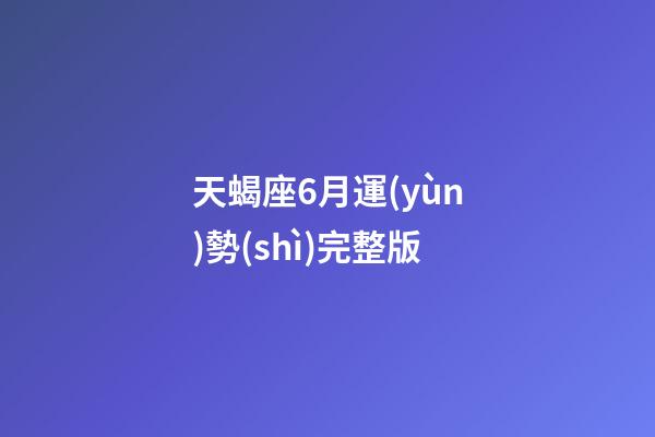 天蝎座6月運(yùn)勢(shì)完整版-第1張-星座運(yùn)勢(shì)-玄機(jī)派