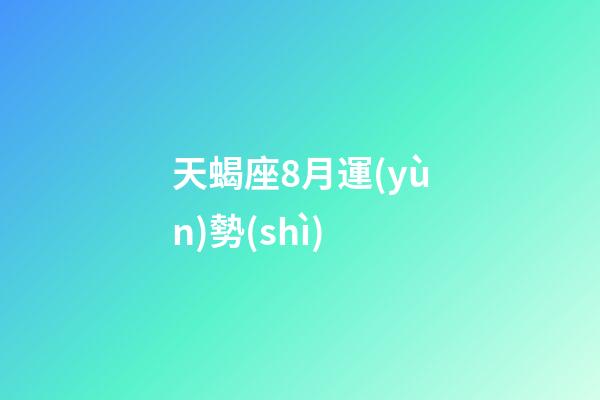 天蝎座8月運(yùn)勢(shì)（2023年天蝎座最倒霉月）-第1張-星座運(yùn)勢(shì)-玄機(jī)派