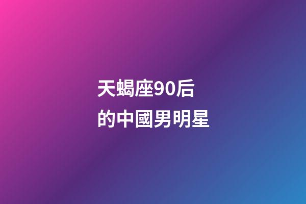 天蝎座90后的中國男明星-第1張-星座運勢-玄機派
