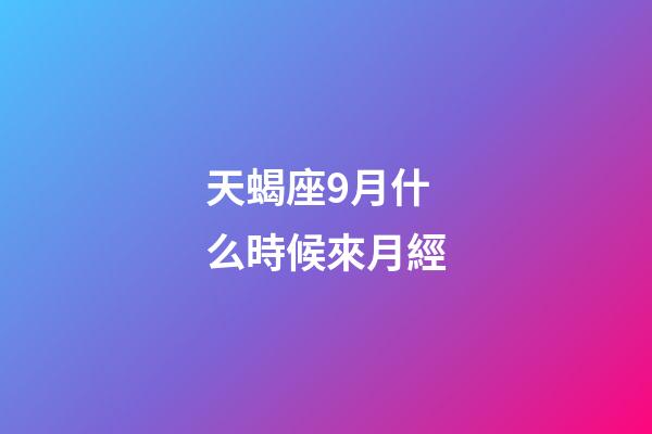 天蝎座9月什么時候來月經-第1張-星座運勢-玄機派