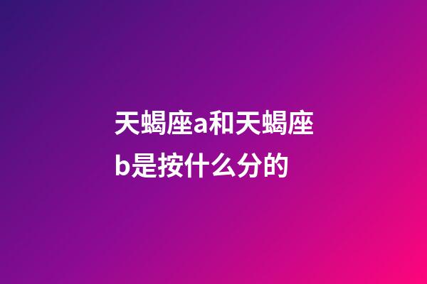 天蝎座a和天蝎座b是按什么分的-第1張-星座運勢-玄機派
