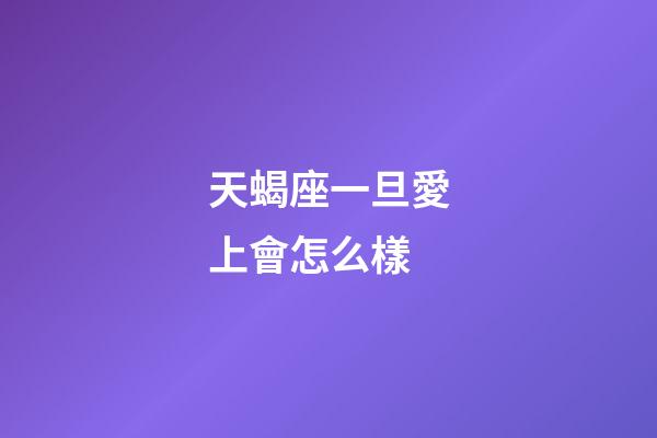 天蝎座一旦愛上會怎么樣-第1張-星座運勢-玄機派