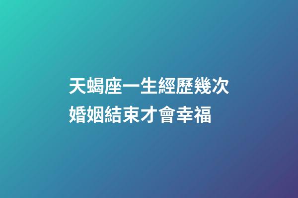 天蝎座一生經歷幾次婚姻結束才會幸福-第1張-星座運勢-玄機派