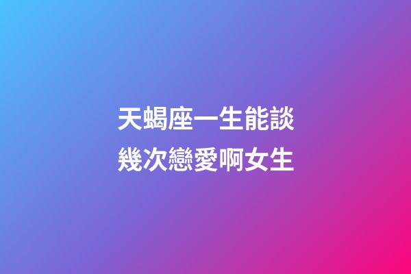 天蝎座一生能談幾次戀愛啊女生-第1張-星座運勢-玄機派