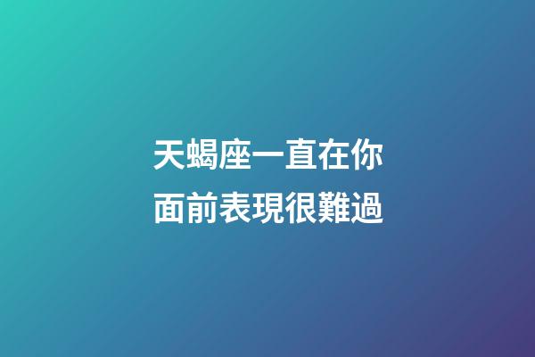 天蝎座一直在你面前表現很難過-第1張-星座運勢-玄機派