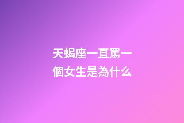 天蝎座一直罵一個女生是為什么-第1張-星座運勢-玄機派