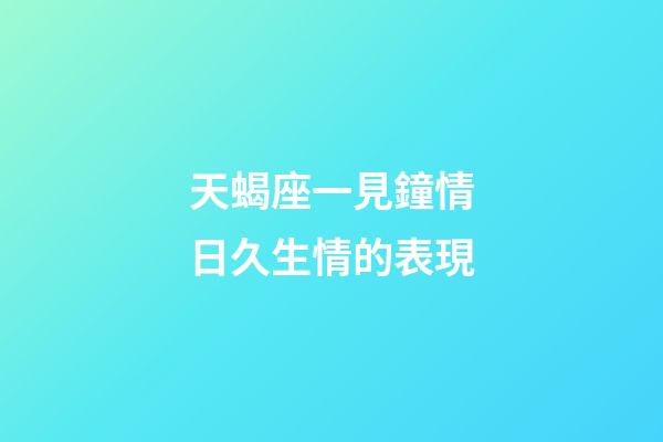 天蝎座一見鐘情日久生情的表現-第1張-星座運勢-玄機派