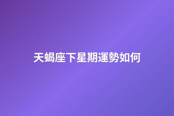 天蝎座下星期運勢如何-第1張-星座運勢-玄機派