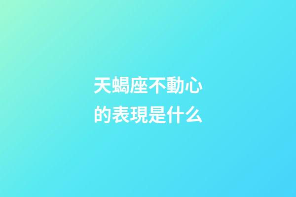 天蝎座不動心的表現是什么-第1張-星座運勢-玄機派