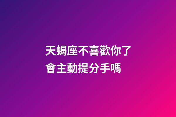 天蝎座不喜歡你了會主動提分手嗎-第1張-星座運勢-玄機派