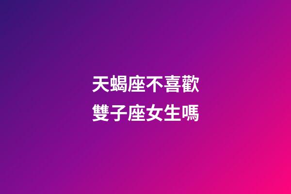 天蝎座不喜歡雙子座女生嗎-第1張-星座運(yùn)勢(shì)-玄機(jī)派