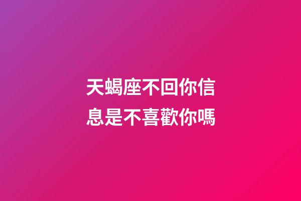 天蝎座不回你信息是不喜歡你嗎-第1張-星座運勢-玄機派