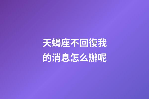 天蝎座不回復我的消息怎么辦呢-第1張-星座運勢-玄機派