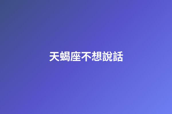 天蝎座不想說話-第1張-星座運勢-玄機派