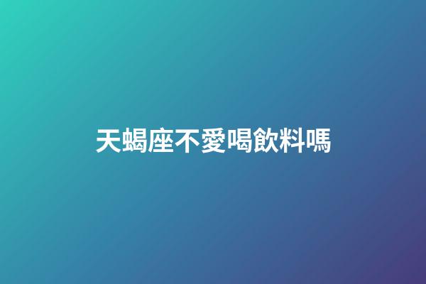 天蝎座不愛喝飲料嗎-第1張-星座運勢-玄機派