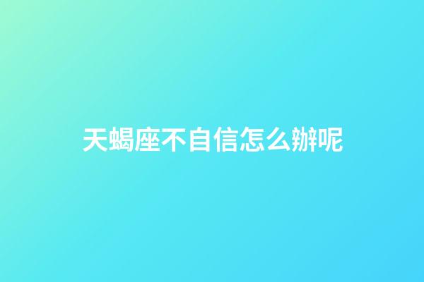 天蝎座不自信怎么辦呢-第1張-星座運勢-玄機派