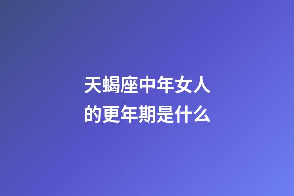 天蝎座中年女人的更年期是什么-第1張-星座運(yùn)勢(shì)-玄機(jī)派