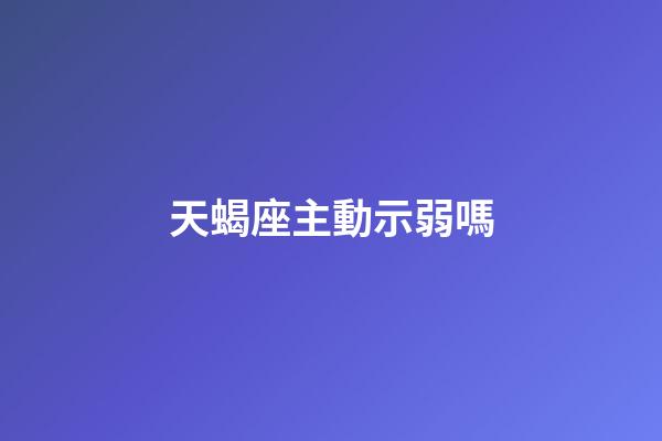 天蝎座主動示弱嗎-第1張-星座運勢-玄機派