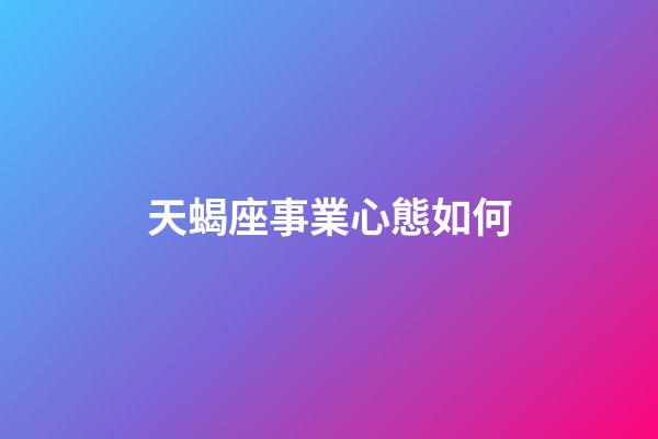 天蝎座事業心態如何-第1張-星座運勢-玄機派