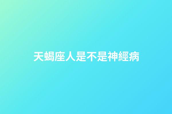 天蝎座人是不是神經病-第1張-星座運勢-玄機派