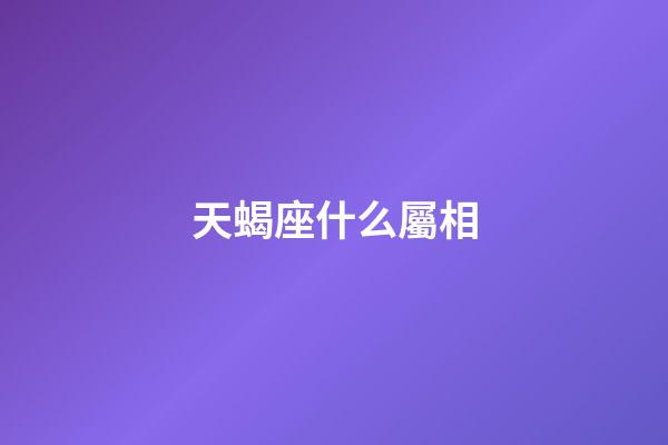 天蝎座什么屬相-第1張-星座運(yùn)勢-玄機(jī)派