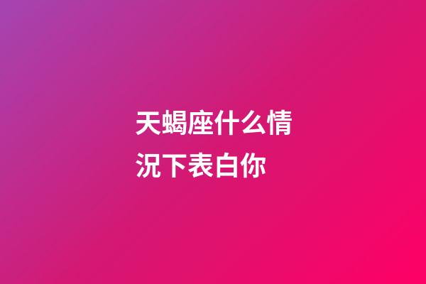 天蝎座什么情況下表白你-第1張-星座運(yùn)勢(shì)-玄機(jī)派