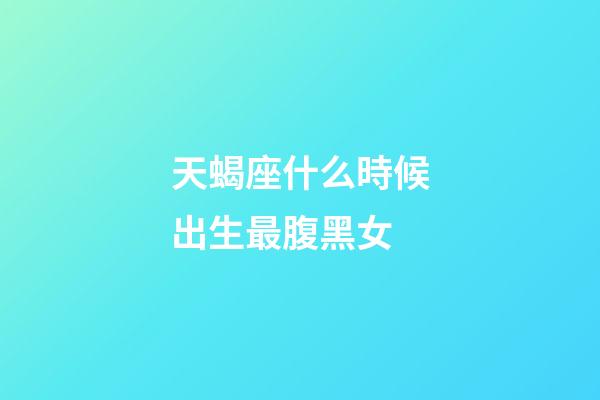 天蝎座什么時候出生最腹黑女-第1張-星座運勢-玄機派