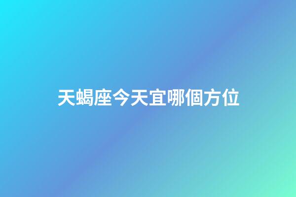 天蝎座今天宜哪個方位-第1張-星座運勢-玄機派