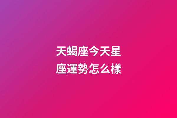 天蝎座今天星座運勢怎么樣-第1張-星座運勢-玄機派