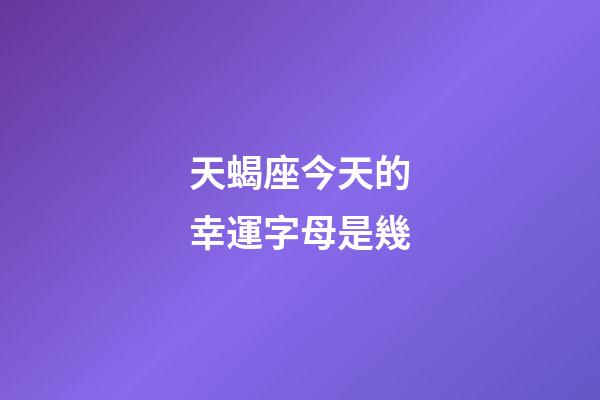 天蝎座今天的幸運字母是幾-第1張-星座運勢-玄機派