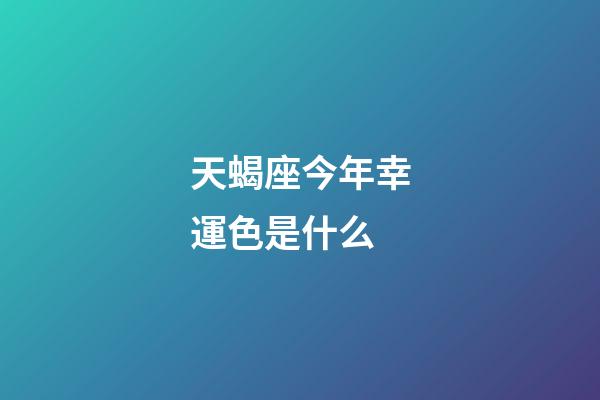 天蝎座今年幸運色是什么-第1張-星座運勢-玄機派