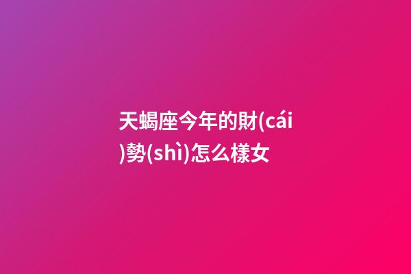 天蝎座今年的財(cái)勢(shì)怎么樣女-第1張-星座運(yùn)勢(shì)-玄機(jī)派