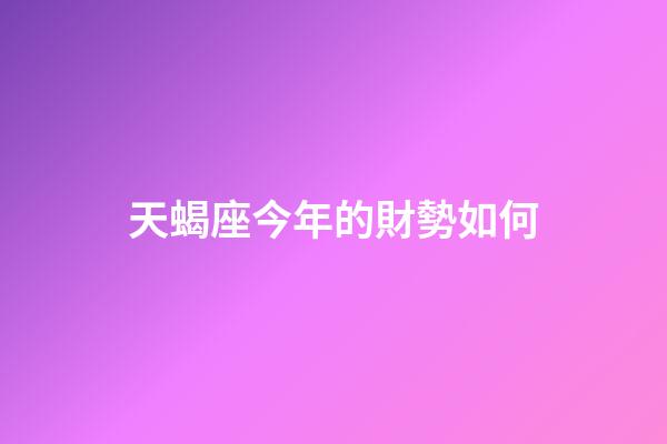 天蝎座今年的財勢如何-第1張-星座運勢-玄機派