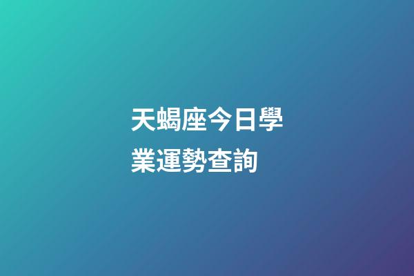 天蝎座今日學業運勢查詢-第1張-星座運勢-玄機派