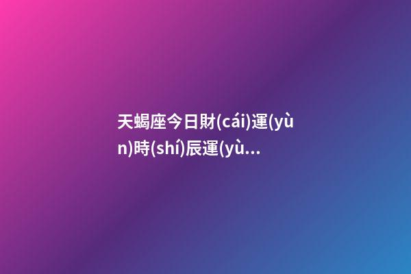 天蝎座今日財(cái)運(yùn)時(shí)辰運(yùn)勢(shì)-第1張-星座運(yùn)勢(shì)-玄機(jī)派