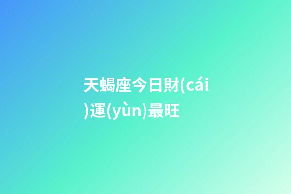 天蝎座今日財(cái)運(yùn)最旺-第1張-星座運(yùn)勢-玄機(jī)派