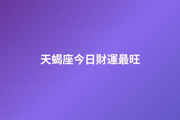 天蝎座今日財運最旺
