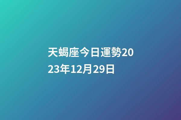 天蝎座今日運勢2023年12月29日-第1張-星座運勢-玄機派