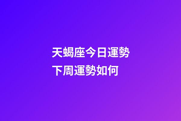 天蝎座今日運勢下周運勢如何-第1張-星座運勢-玄機派