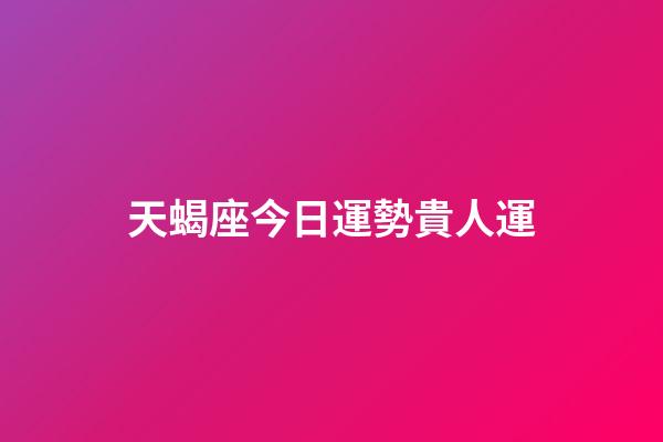 天蝎座今日運勢貴人運-第1張-星座運勢-玄機派