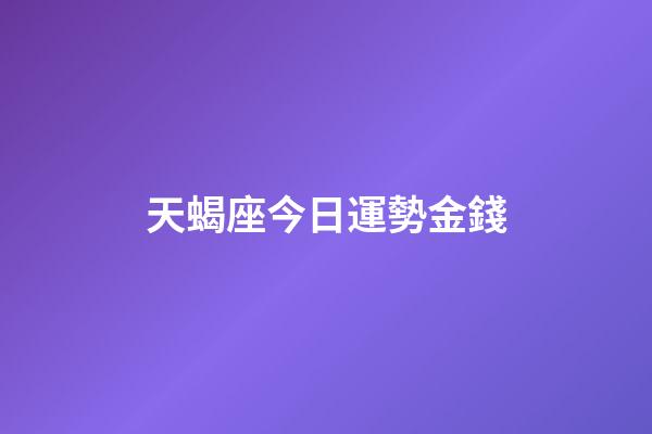 天蝎座今日運勢金錢-第1張-星座運勢-玄機派
