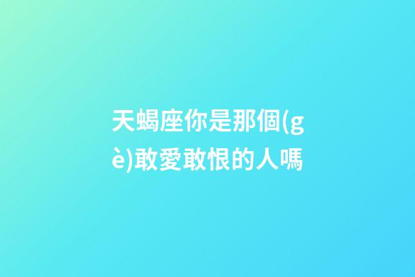 天蝎座你是那個(gè)敢愛敢恨的人嗎-第1張-星座運(yùn)勢(shì)-玄機(jī)派