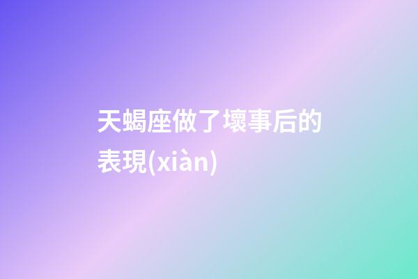 天蝎座做了壞事后的表現(xiàn)-第1張-星座運(yùn)勢(shì)-玄機(jī)派