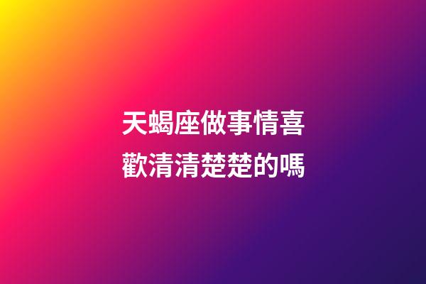 天蝎座做事情喜歡清清楚楚的嗎-第1張-星座運(yùn)勢-玄機(jī)派