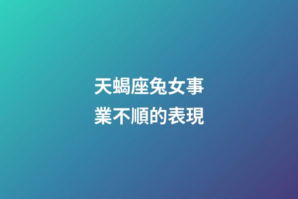 天蝎座兔女事業不順的表現-第1張-星座運勢-玄機派