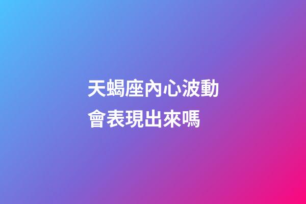 天蝎座內心波動會表現出來嗎-第1張-星座運勢-玄機派