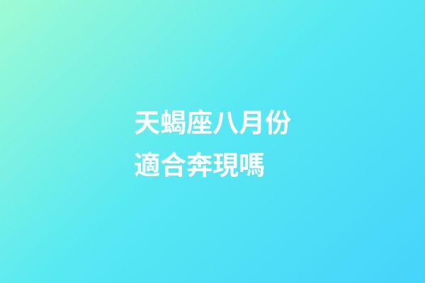 天蝎座八月份適合奔現嗎-第1張-星座運勢-玄機派